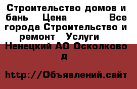 Строительство домов и бань  › Цена ­ 10 000 - Все города Строительство и ремонт » Услуги   . Ненецкий АО,Осколково д.